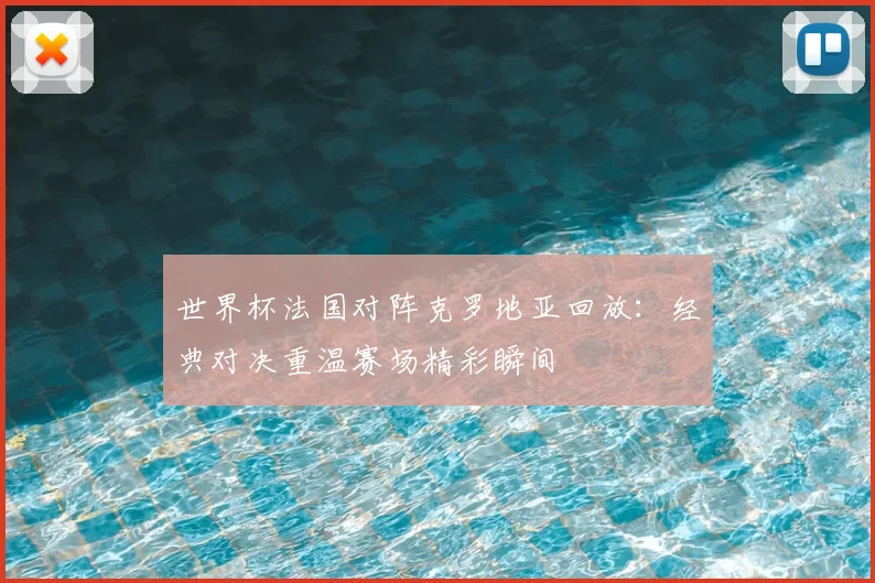 世界杯法国对阵克罗地亚回放：经典对决重温赛场精彩瞬间