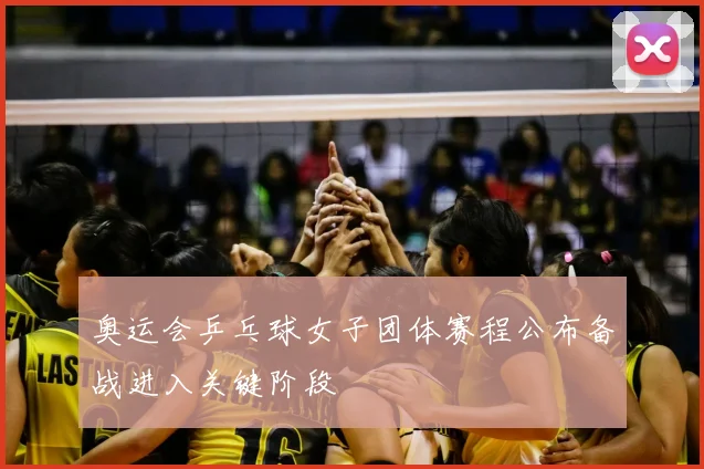 奥运会乒乓球女子团体赛程公布备战进入关键阶段
