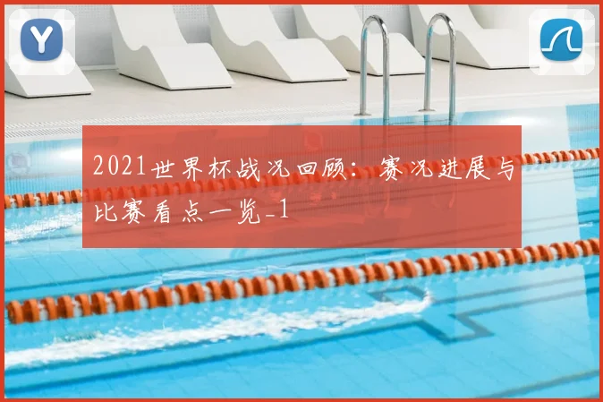 2021世界杯战况回顾:赛况进展与比赛看点一览_1
