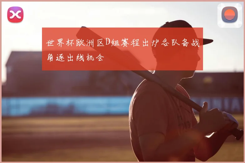 世界杯欧洲区D组赛程出炉各队备战角逐出线机会