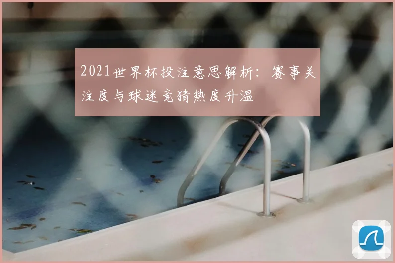 2021世界杯投注意思解析:赛事关注度与球迷竞猜热度升温