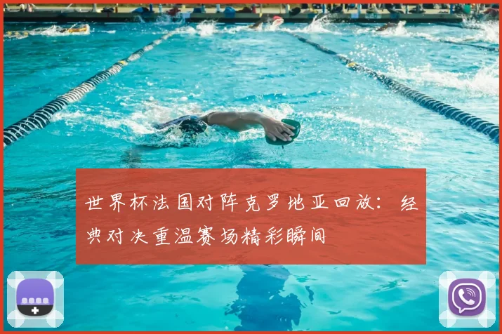 世界杯法国对阵克罗地亚回放：经典对决重温赛场精彩瞬间