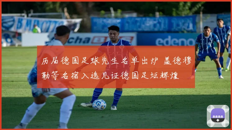 历届德国足球先生名单出炉 盖德穆勒等名宿入选见证德国足坛辉煌