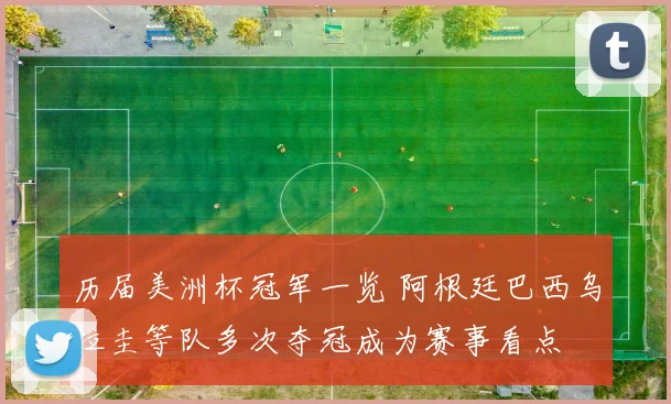 历届美洲杯冠军一览 阿根廷巴西乌拉圭等队多次夺冠成为赛事看点