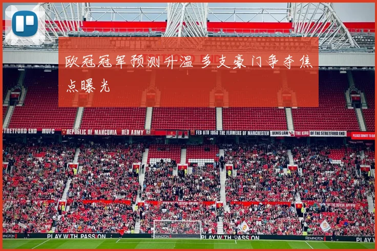 欧冠冠军预测升温 多支豪门争夺焦点曝光
