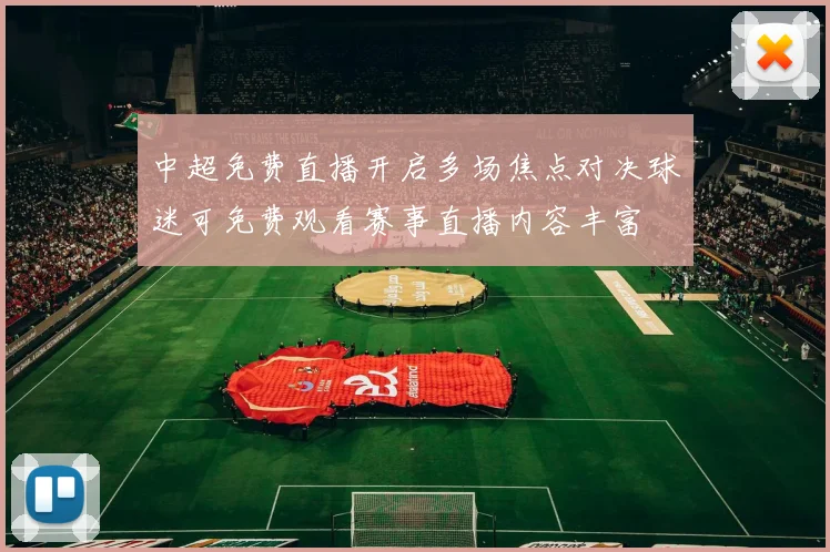 中超免费直播开启多场焦点对决球迷可免费观看赛事直播内容丰富