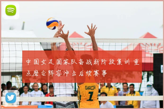 中国女足国家队备战新阶段集训 重点磨合阵容冲击后续赛事