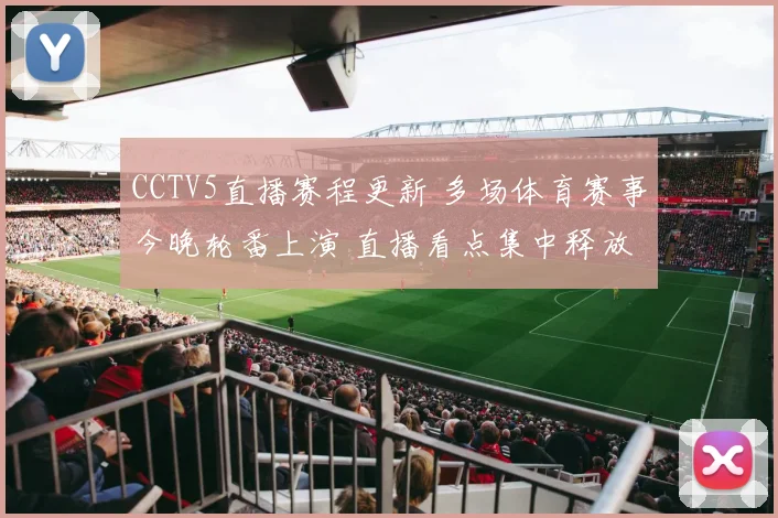 CCTV5直播赛程更新 多场体育赛事今晚轮番上演 直播看点集中释放