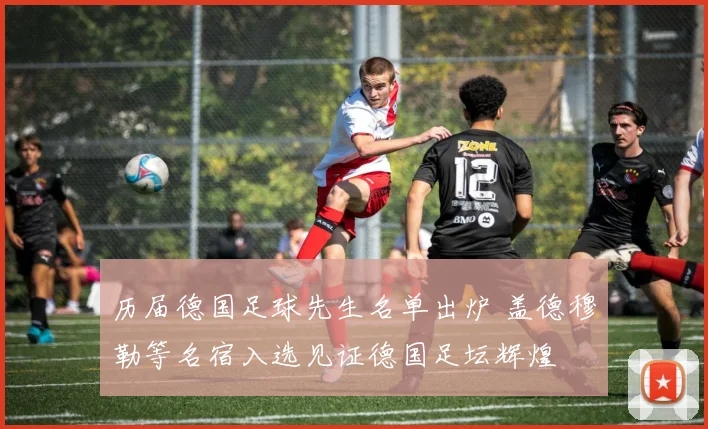 历届德国足球先生名单出炉 盖德穆勒等名宿入选见证德国足坛辉煌